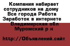 Компания набирает сотрудников на дому  - Все города Работа » Заработок в интернете   . Владимирская обл.,Муромский р-н